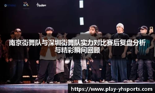 南京街舞队与深圳街舞队实力对比赛后复盘分析与精彩瞬间回顾
