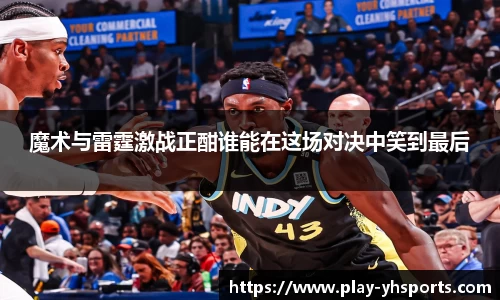 魔术与雷霆激战正酣谁能在这场对决中笑到最后
