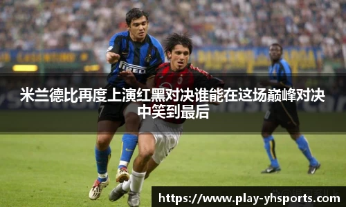 米兰德比再度上演红黑对决谁能在这场巅峰对决中笑到最后