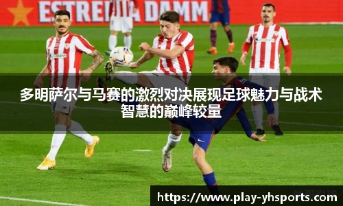多明萨尔与马赛的激烈对决展现足球魅力与战术智慧的巅峰较量